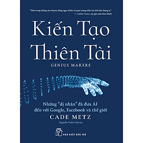 Sách Kiến tạo thiên tài: Những "dị nhân" đã đưa AI đến với Google, Facebook và thế giới