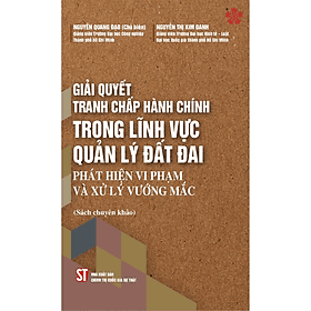Giải quyết tranh chấp hành chính trong lĩnh vực quản lý đất đai. Phát hiện vi phạm và xử lý vướng mắc. - Nhà xuất bản Larousse