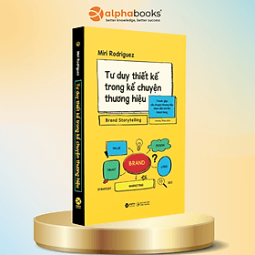 TƯ DUY THIẾT KẾ TRONG KỂ CHUYỆN THƯƠNG HIỆU - 5 Bước Giúp Câu Chuyện Thương Hiệu Chạm Đến Trái Tim Khách Hàng - Miri Rodriguez - Hương Thảo dịch - Alpha Books - Thương Thương
