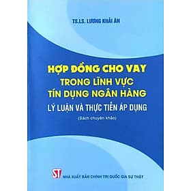 Hợp đồng cho vay trong lĩnh vực tín dụng ngân hàng: Lý luận và thực tiễn áp dụng (Sách chuyên khảo) - Lý Tiễn