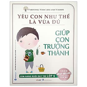 Yêu Con Như Thế Là Vừa Đủ - Giúp Con Trưởng Thành (Cẩm Nang Nuôi Dạy Trẻ Lớp 6) - Thanh Hoa