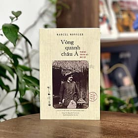 VÒNG QUANH CHÂU Á - Nam Kỳ, Trung Kỳ, Bắc Kỳ – Marcel Monnier – Hoàng Thị Hằng, Bùi Thị Hệ dịch – Alphabooks – NXB Dân Trí - A Nam