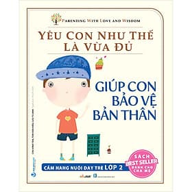 Sách Yêu Con Như Thế Là Vừa Đủ: Giúp Con Bảo Vệ Bản Thân (Cẩm Nang Nuôi Dạy Trẻ Lớp 2)