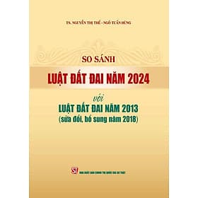 So sánh Luật Đất đai năm 2024 với Luật Đất đai năm 2013 (sửa đổi, bổ sung năm 2018) (bản in 2024) - Nhà xuất bản Larousse