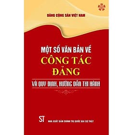 Một Số Văn Bản Về Công Tác Đảng Và Quy Định, Hưỡng Dẫn Thi Hành - NXB Chính Trị Quốc Gia - Quý Somsen