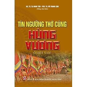 TÍN NGƯỠNG THỜ CÚNG HÙNG VƯƠNG Ở VIỆT NAM - Tạ Ngọc Tấn, Vũ Trọng Lâm - NXB Chính Trị Quốc Gia Sự Thật. - 