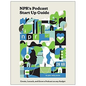 NPR's Podcast Startup Guide: Create, Launch, And Grow A Podcast On Any Budget - An