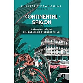 Sách Continental Saigon - Từ Hào Quang Đế Quốc Đến Giấc Mộng Đông Dương Tan Vỡ - Phương Phương