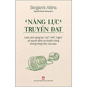 Sách Năng Lực Truyền Đạt – Làm Chủ Năng Lực “Nói”, “Viết”, “Nghe” Sẽ Quyết Định Sự Thành Công Trong Công Việc Của Bạn - Ikegami Akira