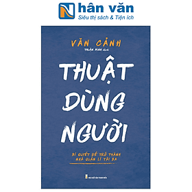Thuật Dùng Người - Bí Quyết Để Trở Thành Nhà Quản Lí Tài Ba - Minh Dũng