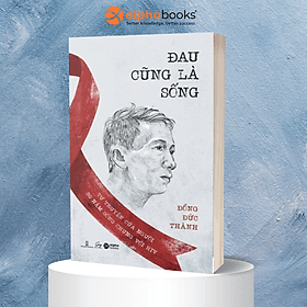 Đau Cũng Là Sống – Tự Truyện Của Người 30 Năm Sống Chung Với HIV (Đồng Đức Thành) - Đức Nam