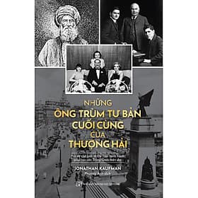 Tác giả: Jonathan Kaufman Những Ông Trùm Tư Bản Cuối Cùng Ở Thượng Hải - Hai Đế Chế Kinh Tế Do Thái Cạnh Tranh Giúp Tạo Nên Trung Quốc Hiện Tại - Jonathan Catherman