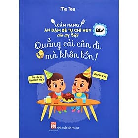 Cẩm Nang Ăn Dặm Bé Tự Chỉ Huy Của Mẹ Việt - Quẳng Cái Cân Đi Mà Khôn Lớn (bc) - An Vi