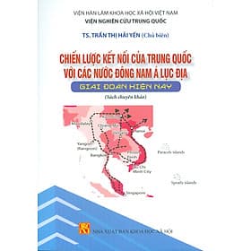 Chiến Lược Kết Nối Của Trung Quốc Với Các Nước Đông Nam Á Lục Địa Giai Đoạn Hiện Nay (Sách chuyên khảo) - Viện Hàn lâm Khoa học Xã hội Việt Nam - Viện Nghiên cứu Trung Quốc - TS. Trần Thị Hải Yến chủ biên - 