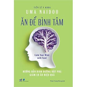 Ăn Để Bình Tâm - Hướng Dẫn Dinh Dưỡng Đột Phá Giảm Lo Âu Hiệu Quả - An Nam