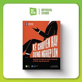 Kể chuyện hay, dựng nghiệp lớn - Công thức xây dựng câu chuyện thương hiệu từ 30 nhà sáng lập lừng danh - Chuyện