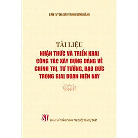 Tài liệu nhận thức và triển khai công tác xây dựng Đảng về chính trị, tư tưởng, đạo đức trong giai đoạn hiện nay