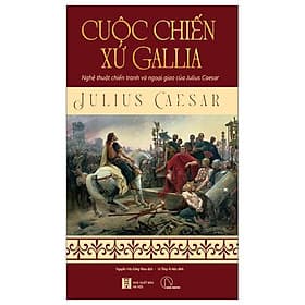 Cuộc Chiến Xứ Gallia - Nghệ Thuật Chiến Tranh Và Ngoại Giao Của Julius Ceasar - Công ty TNHH Truyền Thông và Giáo Dục Lyceum