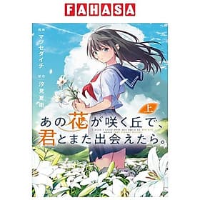 Sách ngoại văn: あの花が咲く丘で、君とまた出会えたら。 上 - Ano Hana Ga Saku Oka De, Kimi To Mata Deaetara Jou - Gã