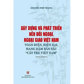 Xây dựng và phát triển nền đối ngoại, ngoại giao Việt Nam toàn diện hiện đại mang đậm bản sắc cây tre Việt Nam - Nhã Nam
