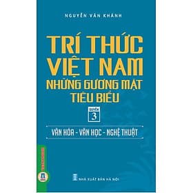 Trí Thức Việt Nam Những Gương Mặt Tiêu Biểu, Quyển 3: Văn Hóa - Văn Học - Nghệ Thuật - GS.TS. Nguyễn Văn Khánh - Nguyễn Văn Khánh