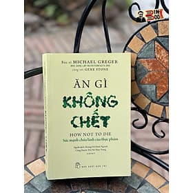 ĂN GÌ KHÔNG CHẾT – SỨC MẠNH CHỮA LÀNH CỦA THỰC PHẨM – Michael Greger - Hoàng Nữ Minh Nguyệt, Công Huyền Tôn Nữ Thùy Trang dịch - NXB Trẻ - Minh