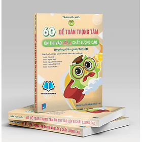 60 đề toán trọng tâm ôn thi vào lớp 6 chất lượng cao (hướng dẫn giải chi tiết) - An Thi