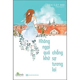 Sách Không Ngại Quá Khứ Chẳng Sợ Tương Lai