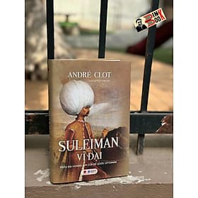 (Bìa cứng) SULEIMAN VĨ ĐẠI – TRIỀU ĐẠI HOÀNG KIM CỦA ĐẾ QUỐC OTTOMAN - André Clot - Bách Việt - 