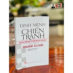 ĐỊNH MỆNH CHIẾN TRANH: Liệu Mỹ và Trung Quốc có tránh được bẫy Thucydides? - Graham Allison - Nxb Chính trị quốc gia Sự Thật - 