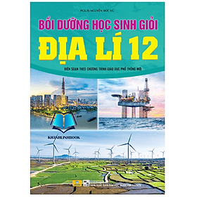 Bồi Dưỡng Học Sinh Giỏi Địa Lí 12 - Biên soạn theo chương trình GDPT mới - Theo Theobald