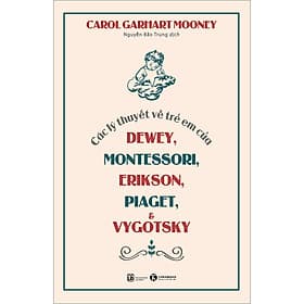 Sách Các Lý Thuyết Về Trẻ Em Của Dewey, Montessori, Erikson, Piaget Và Vygotsky (Tái Bản 2023) - Carol Garhart Mooney