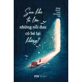 Sách Sau Khi Ta Lớn, Những Nỗi Đau Có Bé Lại Không? - 
