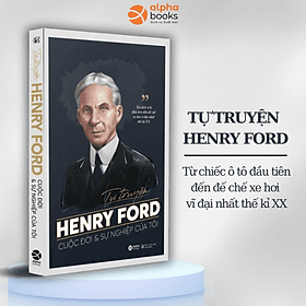 Tự Truyện Henry Ford: Cuộc Đời Và Sự Nghiệp Của Tôi - Từ Chiếc Ô Tô Đầu Tiên Đến Đế Chế Xe Hơi Vĩ Đại Nhất Thế Kỷ XX - 