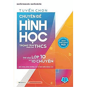 Sách Tuyển chọn Chuyên đề Hình học trọng tâm dành cho THCS Thi vào lớp 10 và 10 chuyên - An Thi