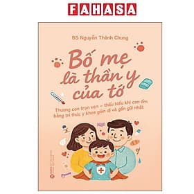 Bố Mẹ Là Thần Y Của Tớ - Thương Con Trọn Vẹn - Thấu Hiểu Khi Con Ốm Bằng Tri Thức Y Khoa Giản Dị Và Gần Gũi Nhất - Tri Thức