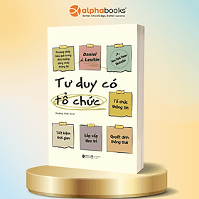 Tư Duy Có Tổ Chức - Phương Pháp Hiệu Quả Trong Điều Hướng Dòng Chảy Thông Tin - Alpha Books - Đông Di
