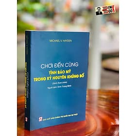 CHƠI ĐẾN CÙNG TÌNH BÁO MỸ TRONG KỶ NGUYÊN KHỦNG BỐ - Michael V. Hayden - NXB Chính trị Quốc gia Sự Thật - 