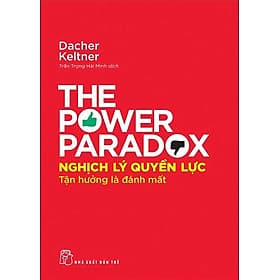 Nghịch Lý Quyền Lực - Tận Hưởng Là Đánh Mất - The Power Paradox - Lý Gia
