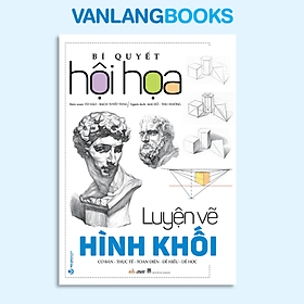 Bí Quyết Hội Họa - Luyện Vẽ Hình Khối - Vanlangbooks - Văn