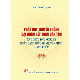 Phát huy truyền thống đại đoàn kết dân tộc xây dựng đất nước ta ngày càng giàu mạnh, văn minh hạnh phúc (Xuất bản lần thứ hai) bản in 2024 - Minh
