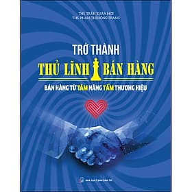 Sách Trở thành thủ lĩnh bán hàng - Bán hàng từ tâm nâng tầm thương hiệu - Tri Thức
