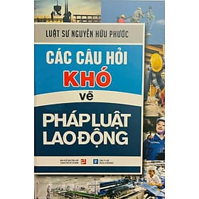 Các câu hỏi khó về pháp luật lao động - Xuất bản năm 2024 - Luật sư Nguyễn Hữu Phước - Nguyễn Nam