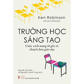 TRƯỜNG HỌC SÁNG TẠO – Ken Robinson, Lou Aronica - NXB Thế giới - Khải Minh - Công Ty CP Truyền Thông Sách Khải Minh