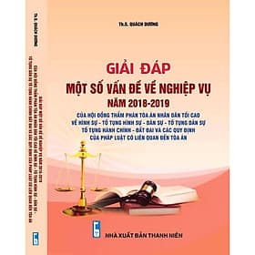 Giải đáp một số vấn đề về nghiệp vụ Năm 2018- 2019 – của Hội Đồng Thẩm phán Tòa án nhân dân tối cao về hình sự - tố tụng hình sự - dân sự - tố tụng dân sự - tố tụng hành chính - đất đai và các quy định của pháp luật có liên quan đến tòa án - Cao Quân