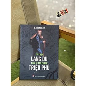 TÔI CHỌN LÃNG DU THAY VÌ TRỞ THÀNH TRIỆU PHÚ – Clément Baloup – Phùng Hồng Minh dịch - NXB Kim Đồng - Minh