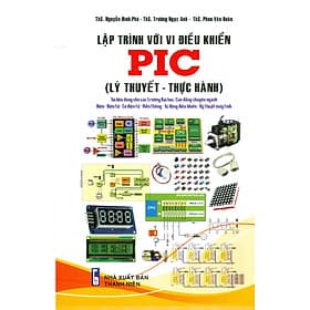 Lập Trình Với Vi Điều Khiển PIC (Lý Thuyết - Thực Hành) (Tài liệu dùng cho các trường Đại học, Cao đẳng chuyên ngành Điện - Điện tử - Cơ điện tử - Viễn thông - Tự động điều khiển - Kỹ thuật máy tính) - Cao Tình