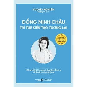 Sách Đổng Minh Châu - Trí tuệ kiến tạo tương lai Những triết lý kinh doanh đưa Gree Electric trở thành một huyền thoại - Lý Kình
