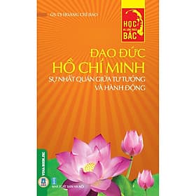 Đạo Đức Hồ Chí Minh - Sự Nhất Quán Giữa Tư Tưởng Và Hành Động - Minh Minh
