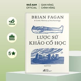 Lược sử khảo cổ học (A Little History of Archaeology) (Brian Fagan) (Nhã Nam Official) - A Nam